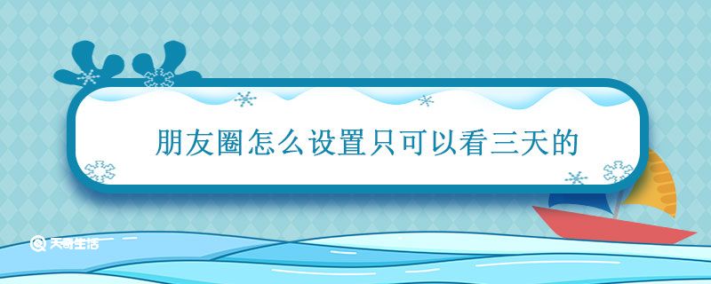 朋友圈怎么设置只可以看三天的 朋友圈怎么设置只可以看三天的是什么意思