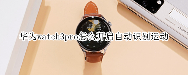 华为watch3pro怎么开启自动识别运动