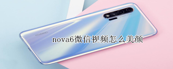 nova6微信视频怎么美颜