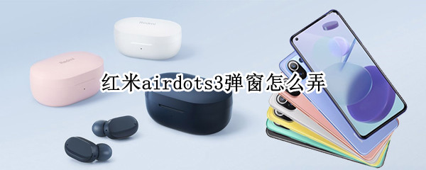 红米airdots3弹窗怎么弄