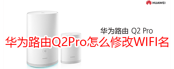 华为路由Q2Pro怎么修改WIFI名称