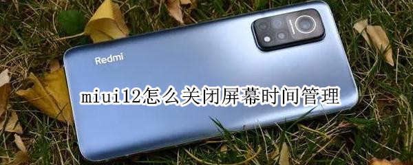 miui12怎么关闭屏幕时间管理