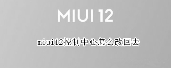 miui12控制中心怎么改回去