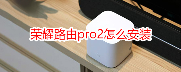 荣耀路由pro2怎么安装