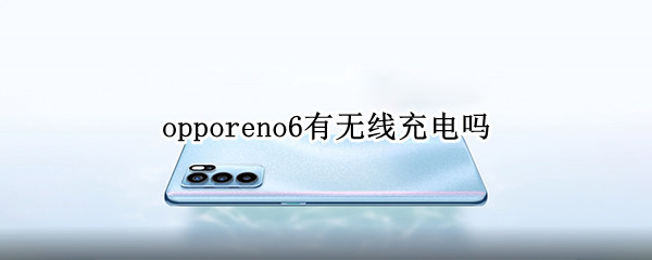 opporeno6有无线充电吗