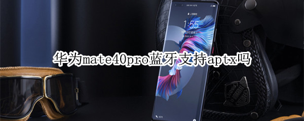 华为mate40pro蓝牙支持aptx吗