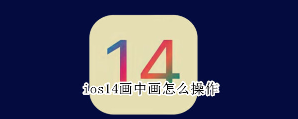 ios14画中画怎么操作