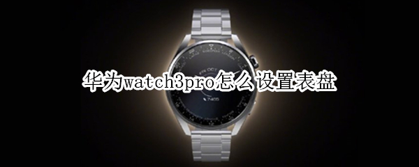 华为watch3pro怎么设置表盘