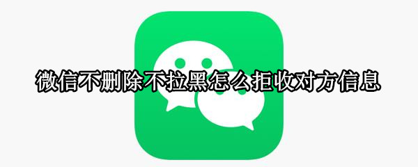 微信不删除不拉黑怎么拒收对方信息