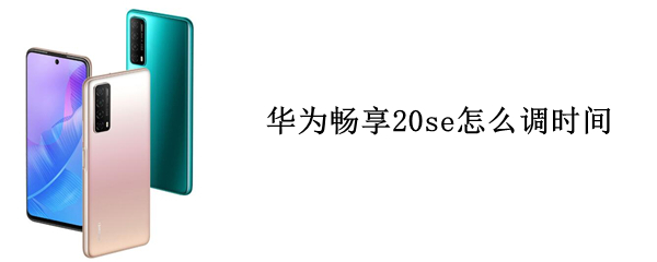 华为畅享20se怎么调时间