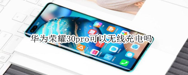 华为荣耀30pro可以无线充电吗