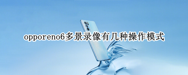 opporeno6多景录像有几种操作模式