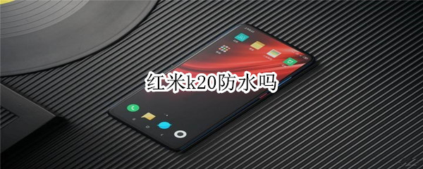 红米k20防水吗