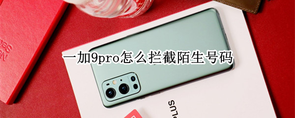 一加9pro怎么拦截陌生号码