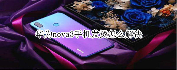 华为nova3手机发烫怎么解决