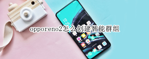 opporeno2怎么创建智能群组