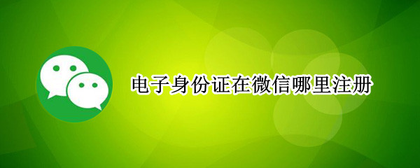 电子身份证在微信哪里注册