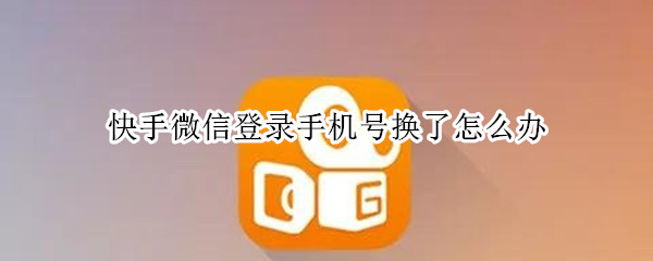 快手微信登录手机号换了怎么办