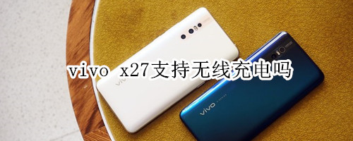 vivo x27支持无线充电吗