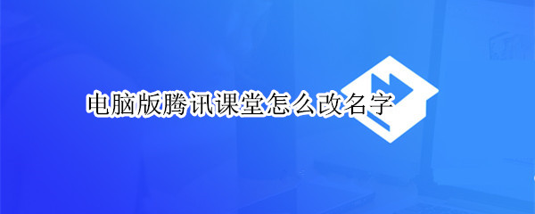 电脑版腾讯课堂怎么改名字