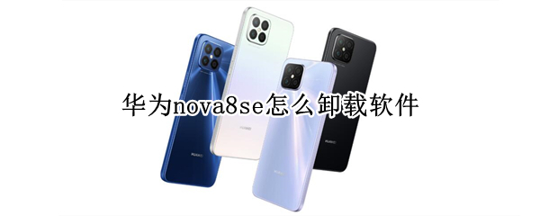 华为nova8se怎么卸载软件