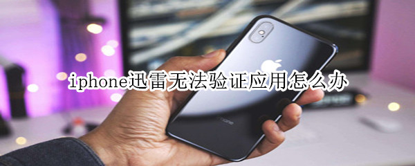 iphone迅雷无法验证应用怎么办