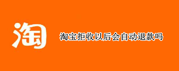 淘宝拒收以后会自动退款吗