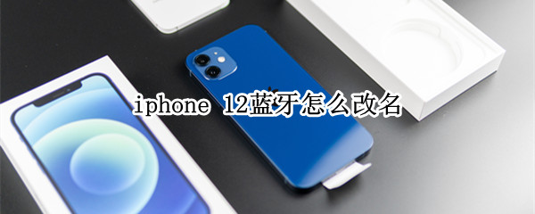 iphone 12蓝牙怎么改名