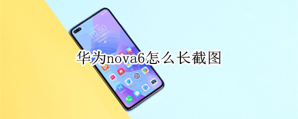 华为nova6怎么长截图