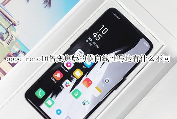 oppo reno10倍变焦版的横向线性马达有什么不同