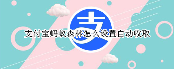 支付宝蚂蚁森林怎么设置自动收取