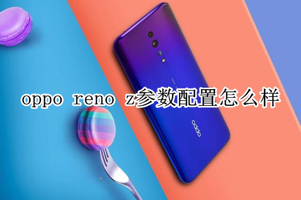 oppo reno z参数配置怎么样