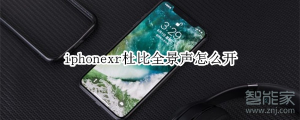 iphonexr杜比全景声怎么开