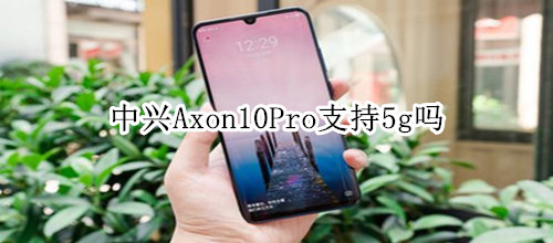 中兴Axon10Pro支持5g吗