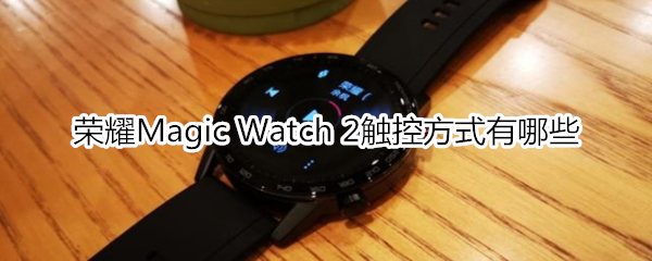 荣耀Magic Watch 2触控方式有哪些