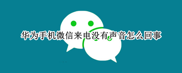 华为手机微信来电没有声音怎么回事