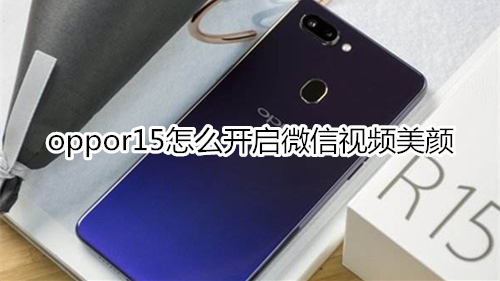 oppor15怎么开启微信视频美颜