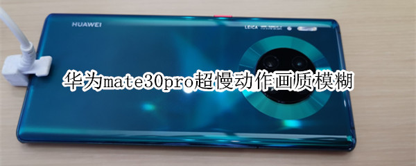 华为mate30pro超慢动作画质模糊