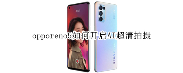 opporeno5如何开启AI超清拍摄