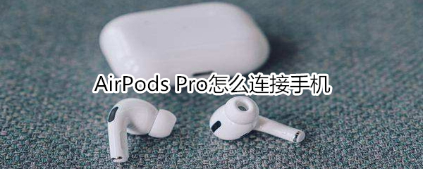 AirPods Pro怎么连接手机