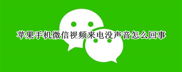 苹果手机微信视频来电没声音怎么回事