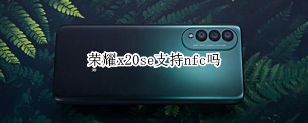 荣耀x20se支持nfc吗