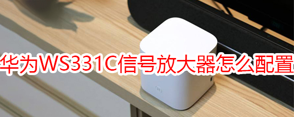 华为WS331Cwifi信号放大器怎么配置