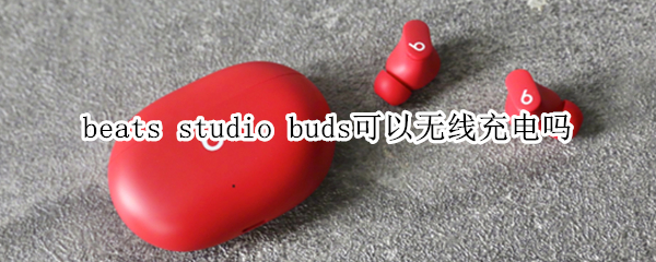 beats studio buds可以无线充电吗