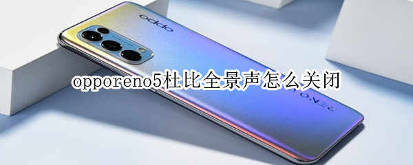 opporeno5杜比全景声怎么关闭