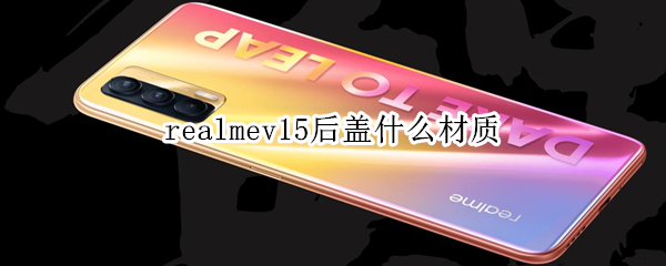 realmev15后盖什么材质