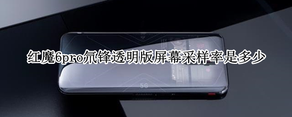 红魔6pro氘锋透明版屏幕采样率是多少