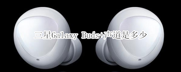 三星Galaxy Buds+声道是多少