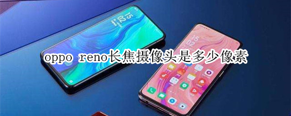 oppo reno长焦摄像头是多少像素