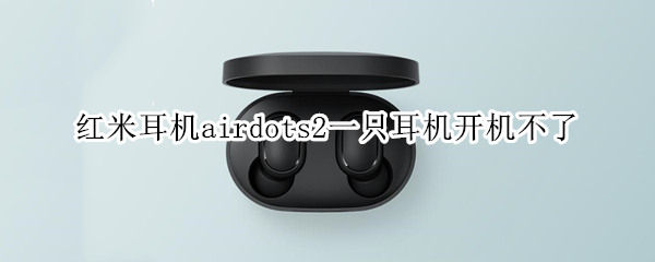 红米耳机airdots2一只耳机开机不了